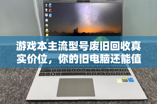游戏本主流型号废旧回收真实价位，你的旧电脑还能值多少钱？