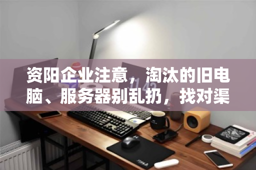 资阳企业注意,淘汰的旧电脑、服务器别乱扔,找对渠道能换一笔钱! 资阳企业注意,淘汰的旧电脑、服务器别乱扔,找对渠道能换一笔钱!