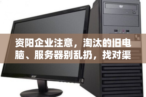 资阳企业注意,淘汰的旧电脑、服务器别乱扔,找对渠道能换一笔钱! 资阳企业注意,淘汰的旧电脑、服务器别乱扔,找对渠道能换一笔钱!