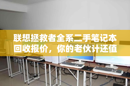联想拯救者全系二手笔记本回收报价，你的老伙计还值多少钱？