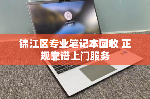 锦江区专业笔记本回收 正规靠谱上门服务 锦江区专业笔记本回收 正规靠谱上门服务