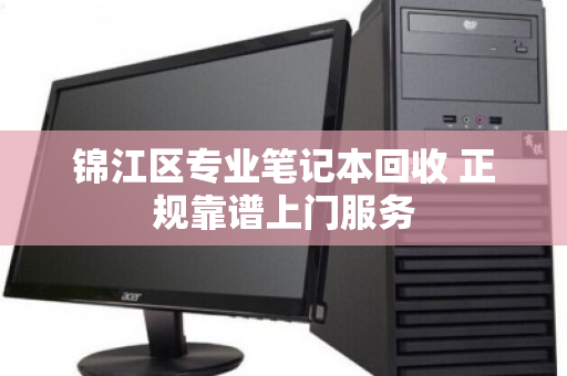 锦江区专业笔记本回收 正规靠谱上门服务