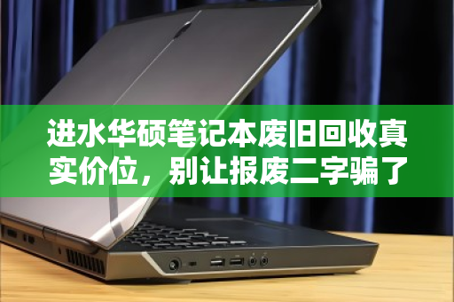 进水华硕笔记本废旧回收真实价位,别让报废二字骗了你 进水华硕笔记本废旧回收真实价位,别让报废二字骗了你