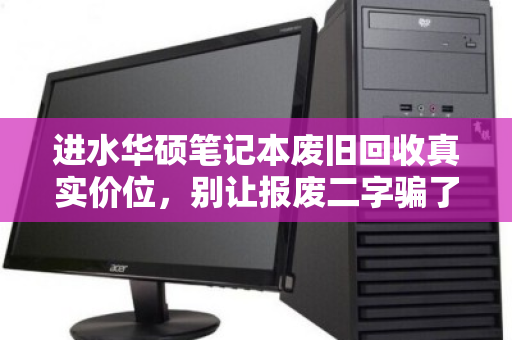进水华硕笔记本废旧回收真实价位，别让报废二字骗了你