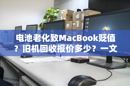 电池老化致MacBook贬值?旧机回收报价多少?一文读懂估价逻辑与变现策略 电池老化致MacBook贬值?旧机回收报价多少?一文读懂估价逻辑与变现策略