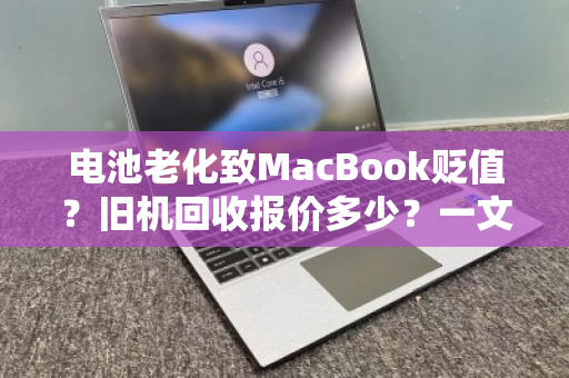 电池老化致MacBook贬值?旧机回收报价多少?一文读懂估价逻辑与变现策略 电池老化致MacBook贬值?旧机回收报价多少?一文读懂估价逻辑与变现策略
