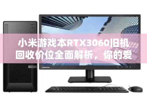 小米游戏本RTX3060旧机回收价位全面解析，你的爱机还能值多少钱？