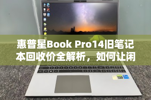 惠普星Book Pro14旧笔记本回收价全解析，如何让闲置设备价值最大化？