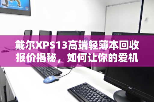 戴尔XPS13高端轻薄本回收报价揭秘，如何让你的爱机卖出真金价？