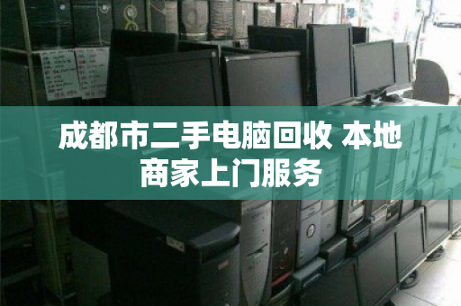 成都市二手电脑回收 本地商家上门服务 成都市二手电脑回收 本地商家上门服务