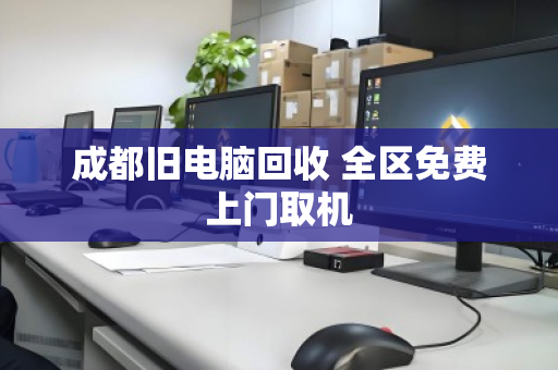 成都旧电脑回收 全区免费上门取机 成都旧电脑回收 全区免费上门取机