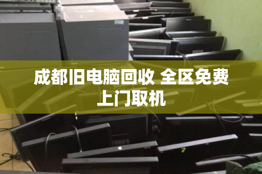 成都旧电脑回收 全区免费上门取机
