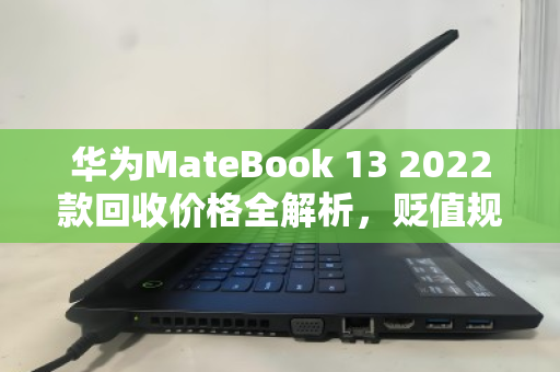 华为MateBook 13 2022款回收价格全解析，贬值规律与变现策略