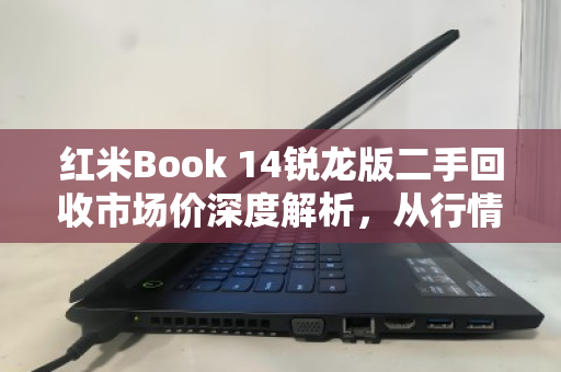 红米Book 14锐龙版二手回收市场价深度解析,从行情到避坑指南 红米Book 14锐龙版二手回收市场价深度解析,从行情到避坑指南