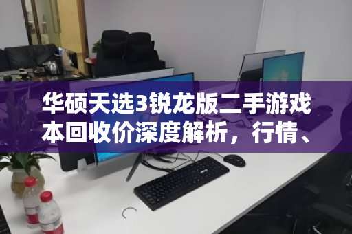 华硕天选3锐龙版二手游戏本回收价深度解析，行情、评估与避坑指南