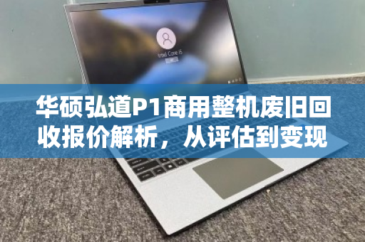 华硕弘道P1商用整机废旧回收报价解析，从评估到变现的全流程指南