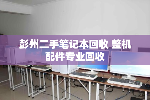 彭州二手笔记本回收 整机配件专业回收