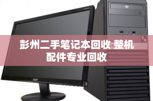 彭州二手笔记本回收 整机配件专业回收