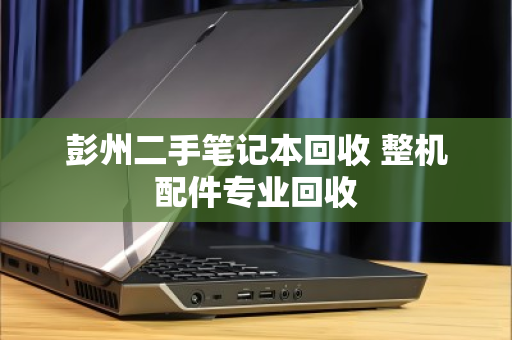 彭州二手笔记本回收 整机配件专业回收