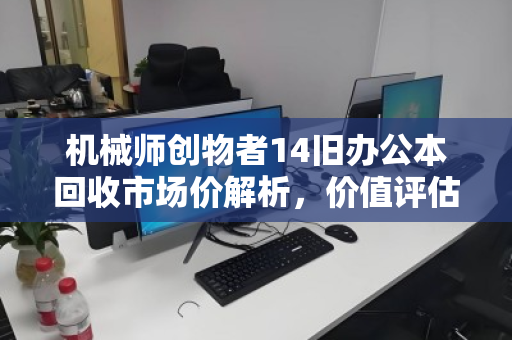机械师创物者14旧办公本回收市场价解析,价值评估与避坑指南 机械师创物者14旧办公本回收市场价解析,价值评估与避坑指南