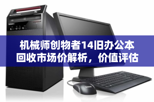 机械师创物者14旧办公本回收市场价解析,价值评估与避坑指南 机械师创物者14旧办公本回收市场价解析,价值评估与避坑指南