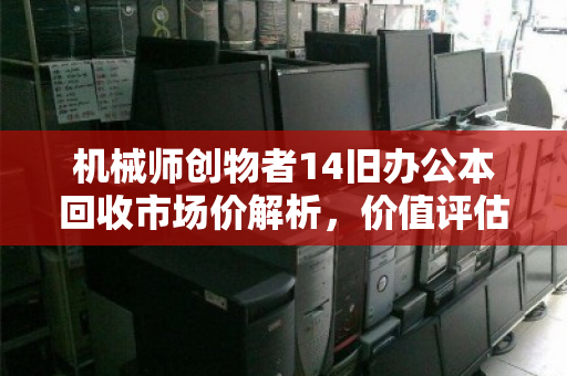 机械师创物者14旧办公本回收市场价解析，价值评估与避坑指南