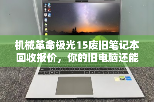 机械革命极光15废旧笔记本回收报价,你的旧电脑还能值多少钱? 机械革命极光15废旧笔记本回收报价,你的旧电脑还能值多少钱?