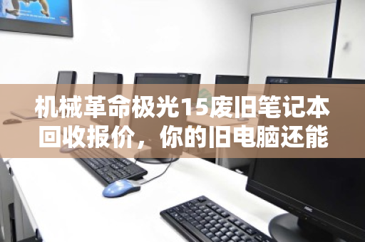 机械革命极光15废旧笔记本回收报价,你的旧电脑还能值多少钱? 机械革命极光15废旧笔记本回收报价,你的旧电脑还能值多少钱?