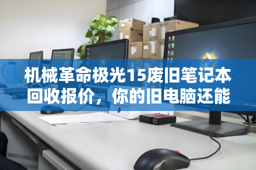 机械革命极光15废旧笔记本回收报价，你的旧电脑还能值多少钱？