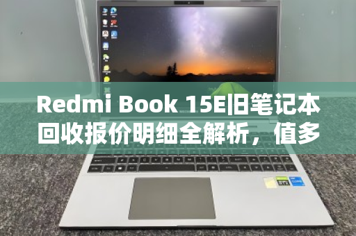 Redmi Book 15E旧笔记本回收报价明细全解析，值多少钱？怎么卖最划算？