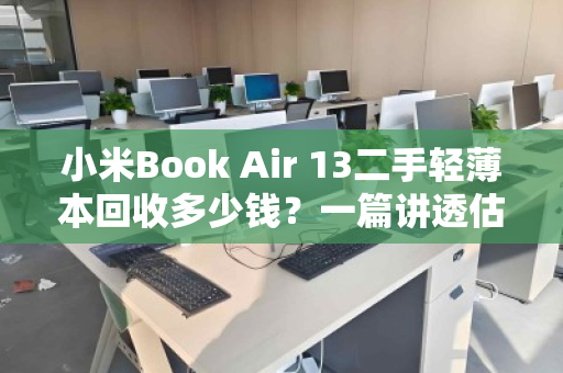 小米Book Air 13二手轻薄本回收多少钱?一篇讲透估值与变现 小米Book Air 13二手轻薄本回收多少钱?一篇讲透估值与变现