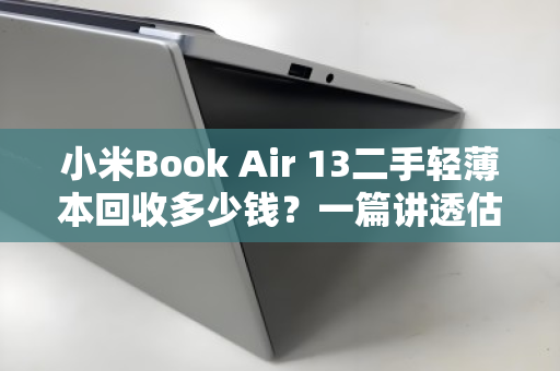 小米Book Air 13二手轻薄本回收多少钱?一篇讲透估值与变现 小米Book Air 13二手轻薄本回收多少钱?一篇讲透估值与变现