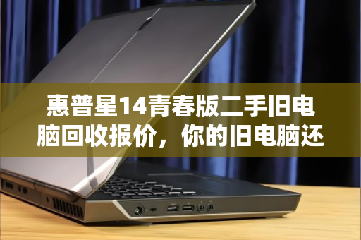 惠普星14青春版二手旧电脑回收报价，你的旧电脑还能值多少钱？