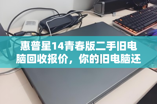 惠普星14青春版二手旧电脑回收报价，你的旧电脑还能值多少钱？