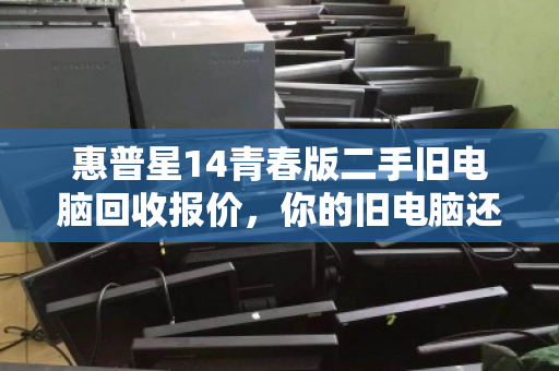 惠普星14青春版二手旧电脑回收报价，你的旧电脑还能值多少钱？
