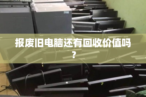 报废旧电脑还有回收价值吗？