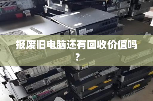 报废旧电脑还有回收价值吗？