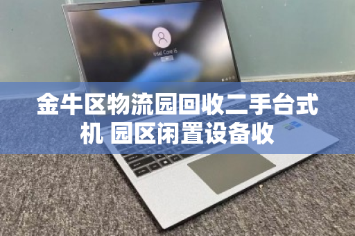 金牛区物流园回收二手台式机 园区闲置设备收 金牛区物流园回收二手台式机 园区闲置设备收