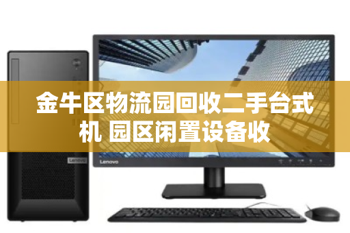 金牛区物流园回收二手台式机 园区闲置设备收 金牛区物流园回收二手台式机 园区闲置设备收