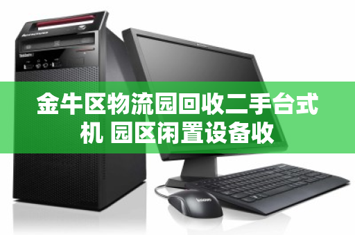 金牛区物流园回收二手台式机 园区闲置设备收