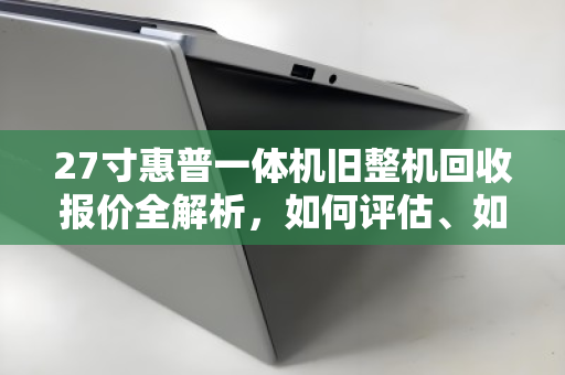 27寸惠普一体机旧整机回收报价全解析,如何评估、如何卖高价? 27寸惠普一体机旧整机回收报价全解析,如何评估、如何卖高价?