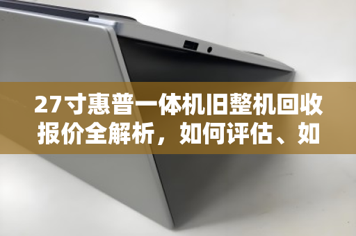 27寸惠普一体机旧整机回收报价全解析，如何评估、如何卖高价？