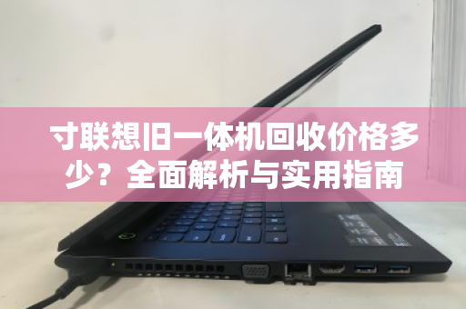 寸联想旧一体机回收价格多少?全面解析与实用指南 寸联想旧一体机回收价格多少?全面解析与实用指南