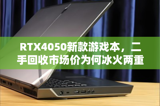 RTX4050新款游戏本，二手回收市场价为何冰火两重天？