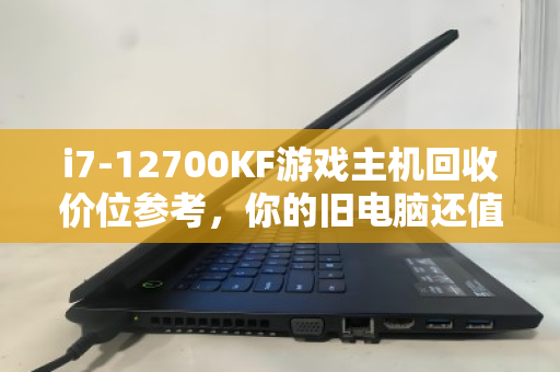 i7-12700KF游戏主机回收价位参考,你的旧电脑还值多少钱? i7-12700KF游戏主机回收价位参考,你的旧电脑还值多少钱?