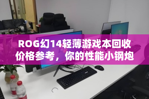 ROG幻14轻薄游戏本回收价格参考，你的性能小钢炮还值多少钱？