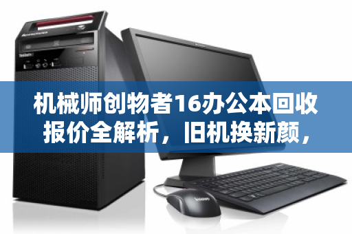 机械师创物者16办公本回收报价全解析，旧机换新颜，价值不浪费