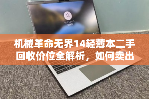 机械革命无界14轻薄本二手回收价位全解析，如何卖出合理高价？
