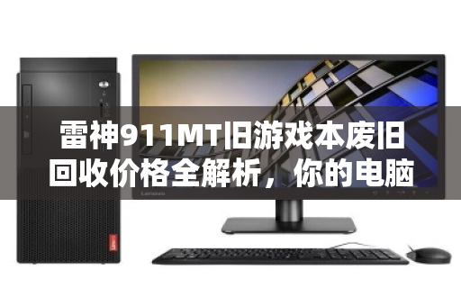 雷神911MT旧游戏本废旧回收价格全解析,你的电脑还值多少钱? 雷神911MT旧游戏本废旧回收价格全解析,你的电脑还值多少钱?
