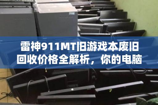 雷神911MT旧游戏本废旧回收价格全解析，你的电脑还值多少钱？